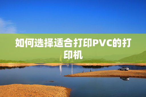 如何选择适合打印PVC的打印机