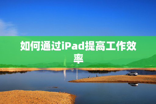 如何通过iPad提高工作效率