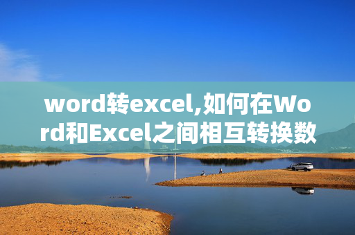 word转excel,如何在Word和Excel之间相互转换数据内容