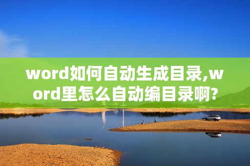 word如何自动生成目录,word里怎么自动编目录啊?