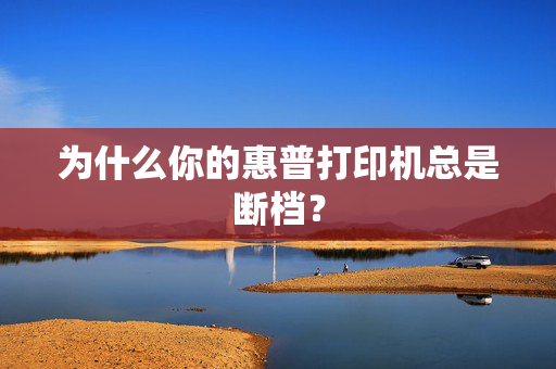 为什么你的惠普打印机总是断档？