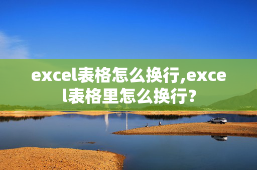 excel表格怎么换行,excel表格里怎么换行？