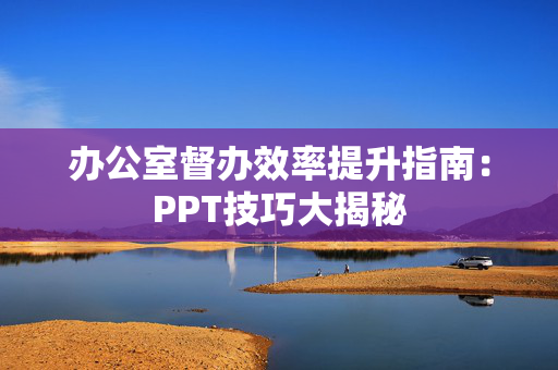 办公室督办效率提升指南：PPT技巧大揭秘