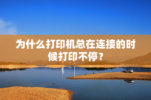 为什么打印机总在连接的时候打印不停？