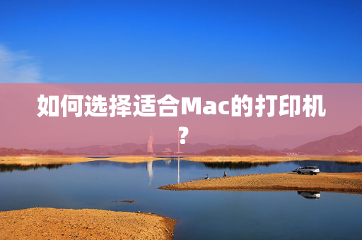 如何选择适合Mac的打印机？