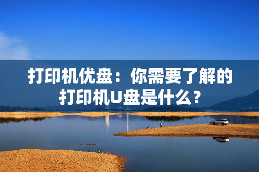 打印机优盘：你需要了解的打印机U盘是什么？