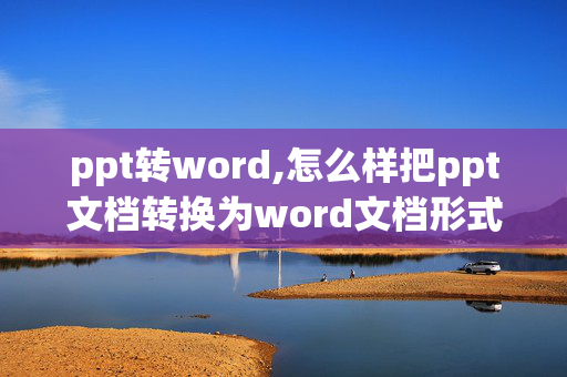 ppt转word,怎么样把ppt文档转换为word文档形式？