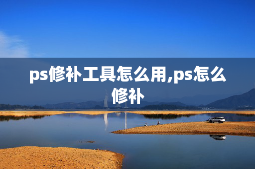 ps修补工具怎么用,ps怎么修补