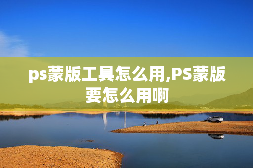 ps蒙版工具怎么用,PS蒙版要怎么用啊