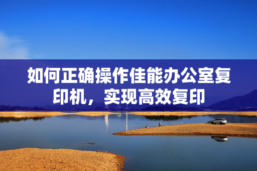 如何正确操作佳能办公室复印机，实现高效复印