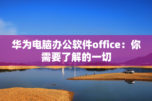 华为电脑办公软件office：你需要了解的一切