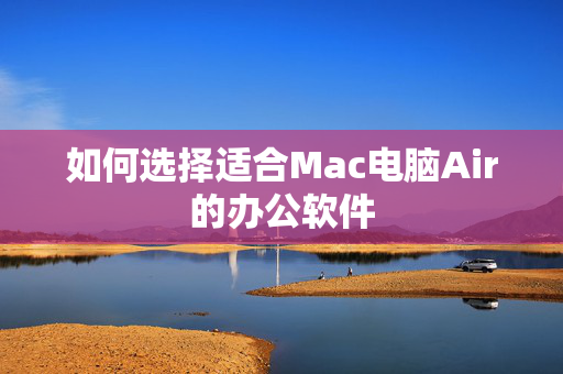 如何选择适合Mac电脑Air的办公软件