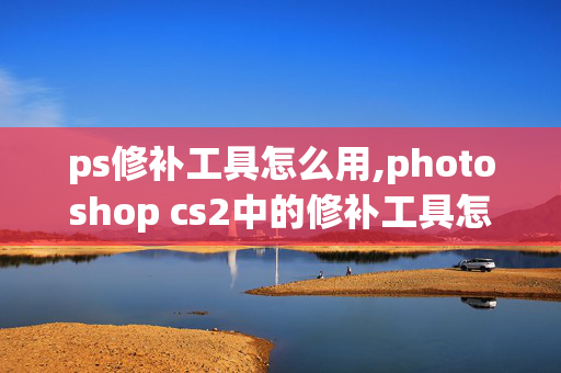 ps修补工具怎么用,photoshop cs2中的修补工具怎么用