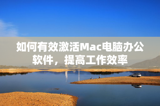 如何有效激活Mac电脑办公软件，提高工作效率