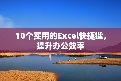 10个实用的Excel快捷键，提升办公效率