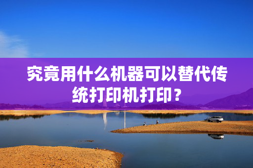 究竟用什么机器可以替代传统打印机打印？