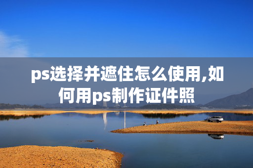 ps选择并遮住怎么使用,如何用ps制作证件照