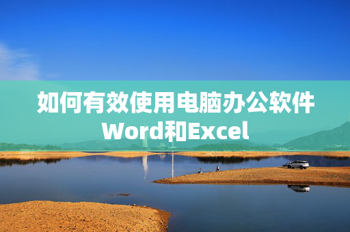 如何有效使用电脑办公软件Word和Excel