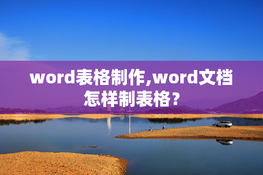 word表格制作,word文档怎样制表格？