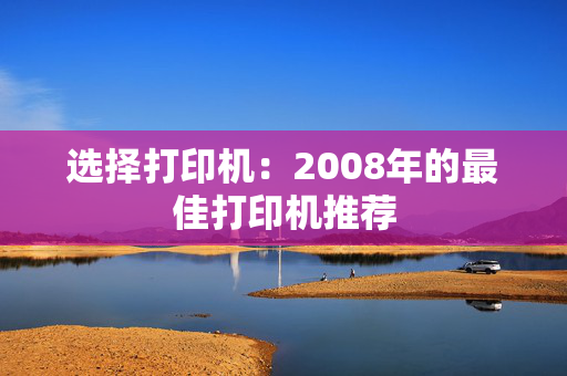 选择打印机：2008年的最佳打印机推荐