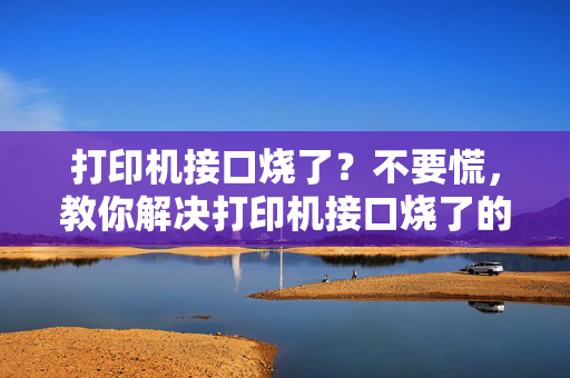 打印机接口烧了？不要慌，教你解决打印机接口烧了的问题