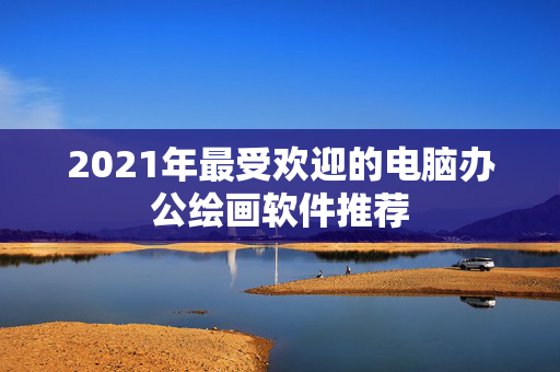 2021年最受欢迎的电脑办公绘画软件推荐