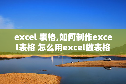 excel 表格,如何制作excel表格 怎么用excel做表格