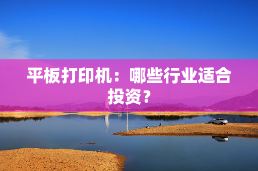 平板打印机：哪些行业适合投资？