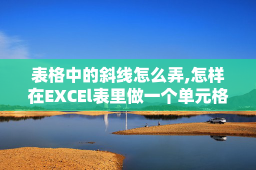 表格中的斜线怎么弄,怎样在EXCEl表里做一个单元格有斜扛