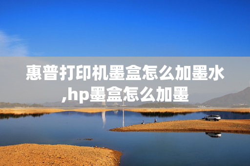 惠普打印机墨盒怎么加墨水,hp墨盒怎么加墨