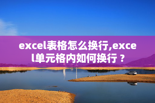 excel表格怎么换行,excel单元格内如何换行 ?