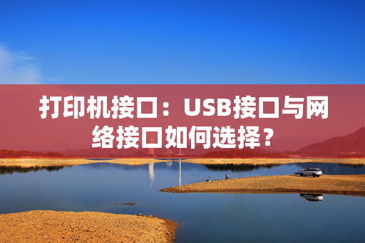 打印机接口：USB接口与网络接口如何选择？