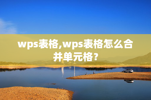 wps表格,wps表格怎么合并单元格？