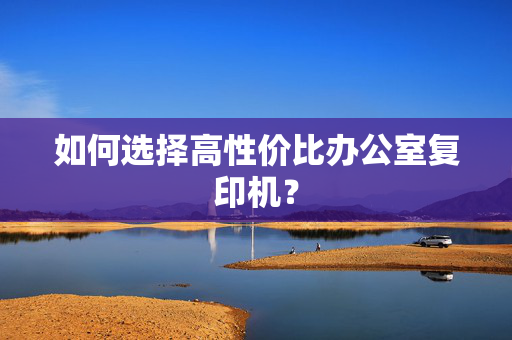 如何选择高性价比办公室复印机？