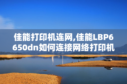 佳能打印机连网,佳能LBP6650dn如何连接网络打印机