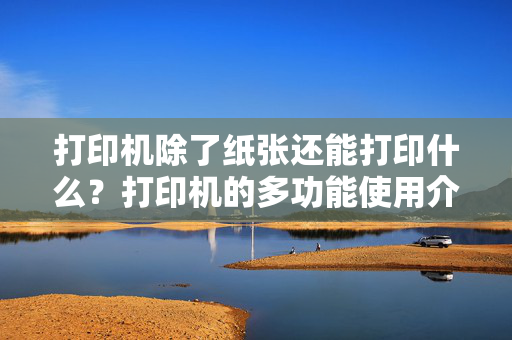 打印机除了纸张还能打印什么？打印机的多功能使用介绍