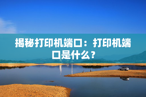 揭秘打印机端口：打印机端口是什么？