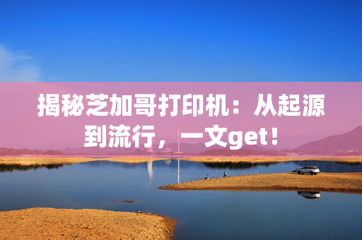 揭秘芝加哥打印机：从起源到流行，一文get！