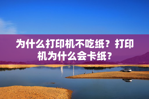 为什么打印机不吃纸？打印机为什么会卡纸？