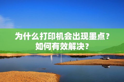 为什么打印机会出现墨点？如何有效解决？