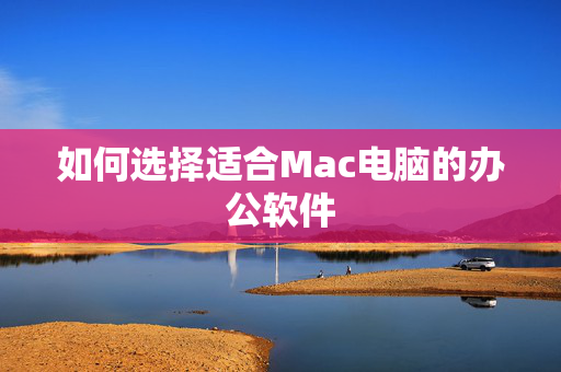 如何选择适合Mac电脑的办公软件