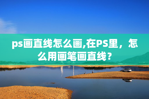 ps画直线怎么画,在PS里，怎么用画笔画直线？