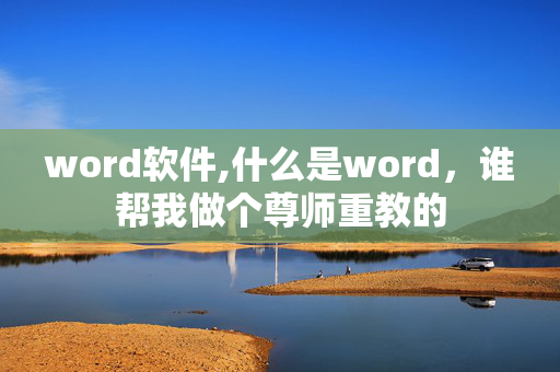 word软件,什么是word，谁帮我做个尊师重教的