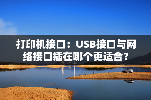 打印机接口：USB接口与网络接口插在哪个更适合？