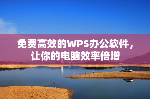 免费高效的WPS办公软件，让你的电脑效率倍增