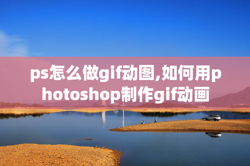 ps怎么做gif动图,如何用photoshop制作gif动画