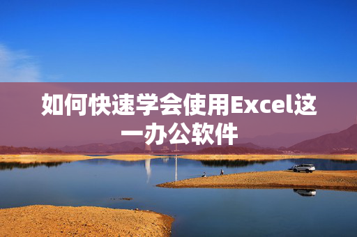 如何快速学会使用Excel这一办公软件