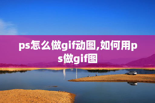 ps怎么做gif动图,如何用ps做gif图