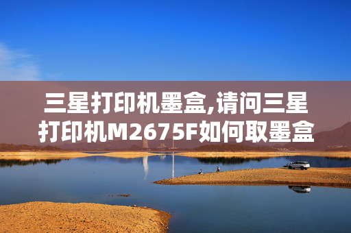 三星打印机墨盒,请问三星打印机M2675F如何取墨盒？