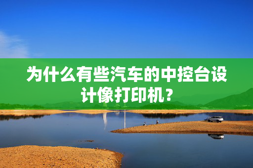 为什么有些汽车的中控台设计像打印机？